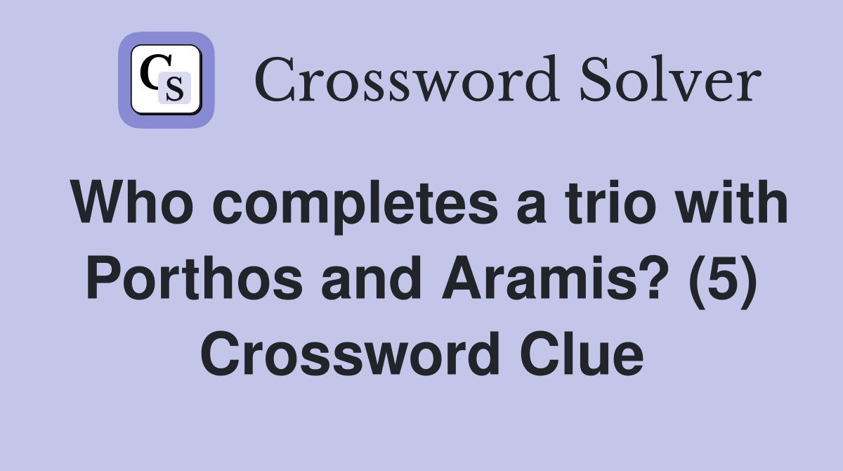 Who completes a trio with Porthos and Aramis? (5) Crossword Clue