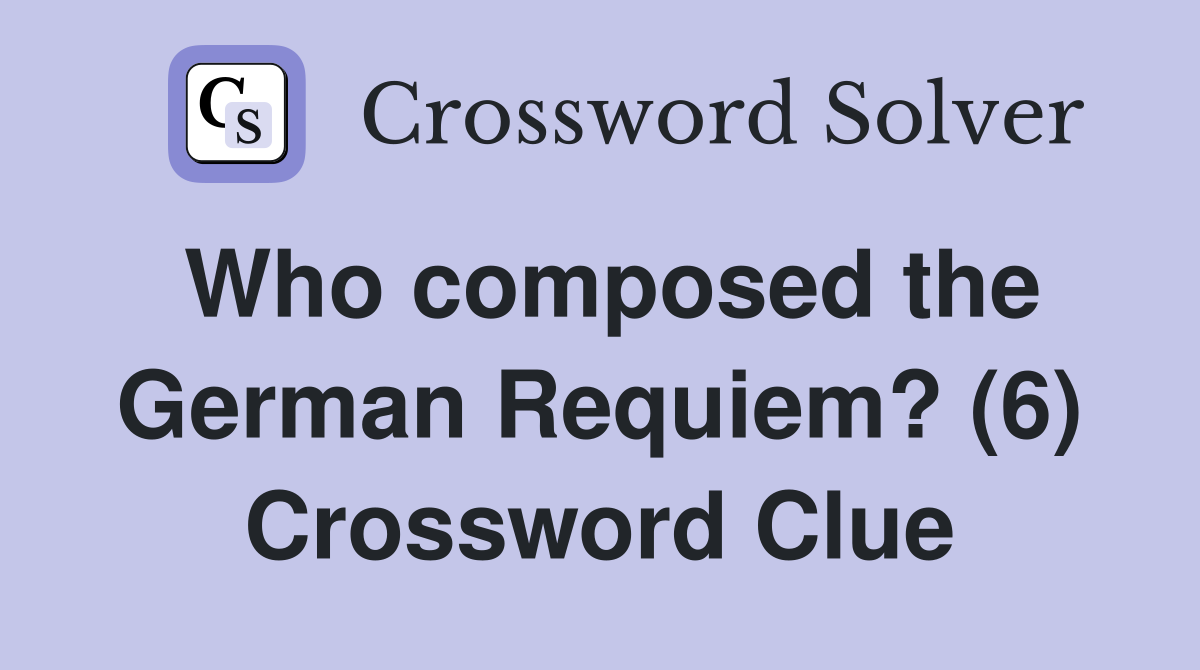 Who composed the German Requiem? (6) Crossword Clue