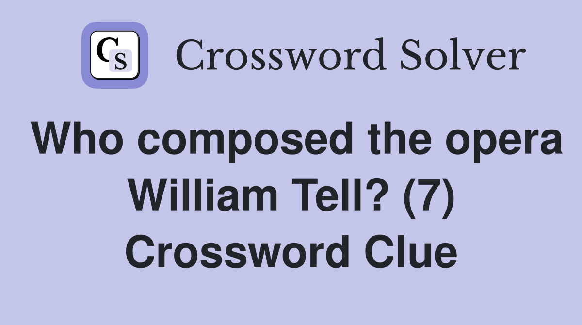 Who composed the opera William Tell? (7) Crossword Clue