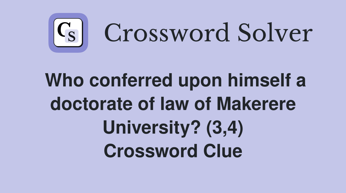 Who conferred upon himself a doctorate of law of Makerere University? (3,4) Crossword Clue