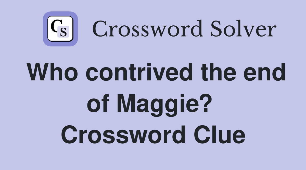 Who contrived the end of Maggie?  Crossword Clue