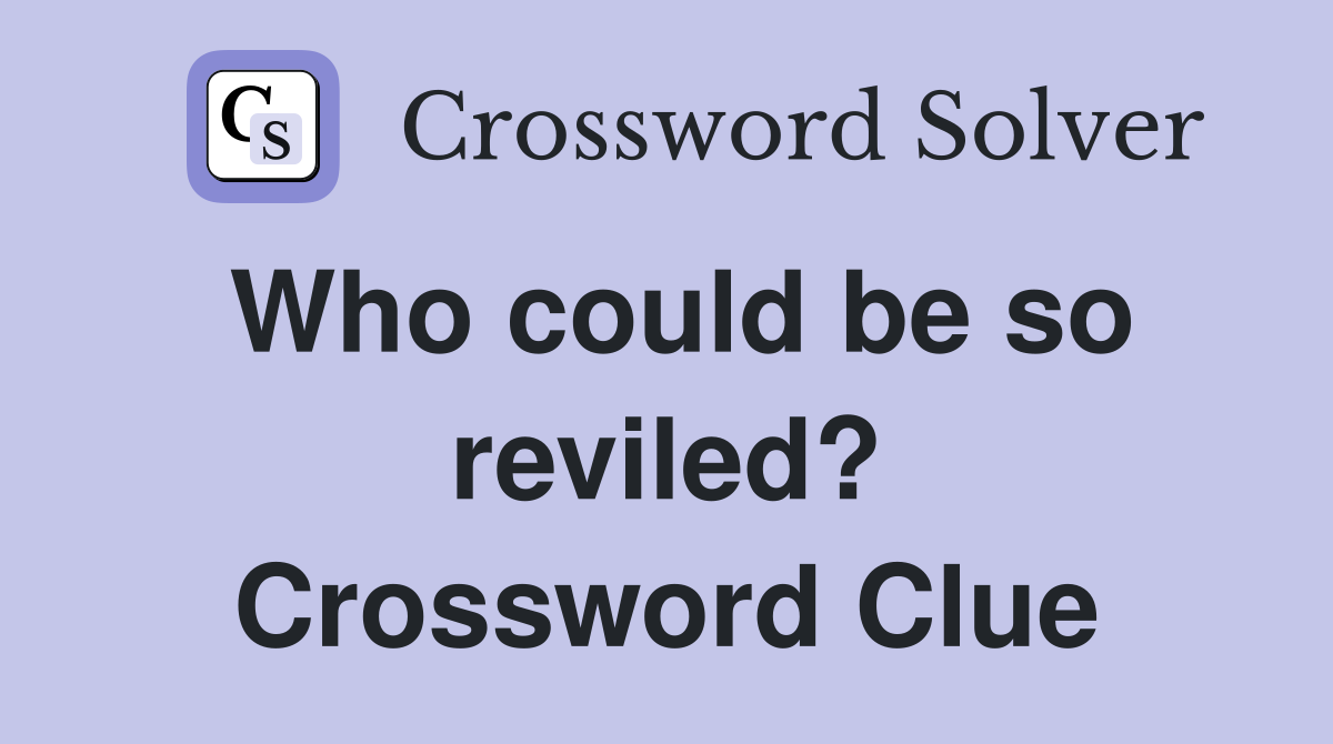 Who could be so reviled? Crossword Clue