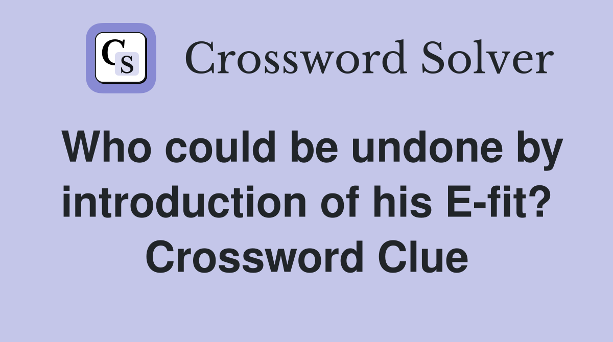 Who could be undone by introduction of his E-fit? Crossword Clue