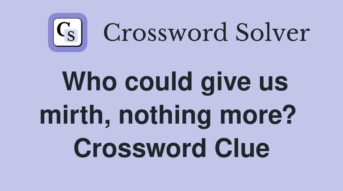 Who could give us mirth, nothing more?  Crossword Clue