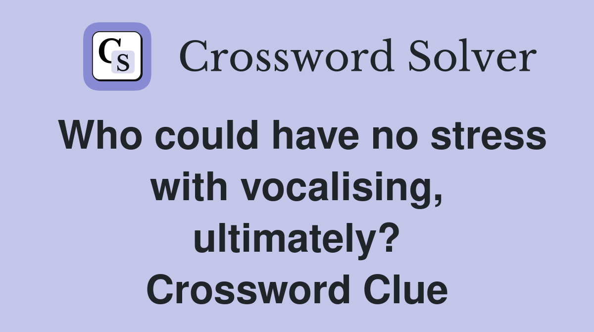Who could have no stress with vocalising, ultimately? Crossword Clue