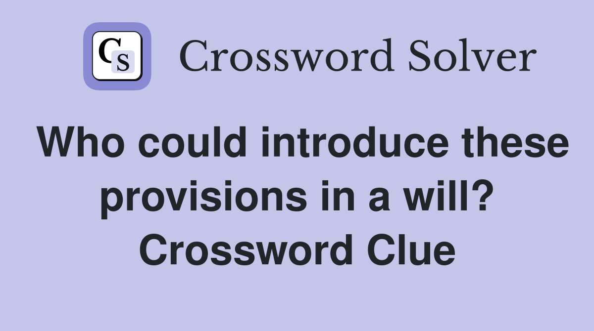 Who could introduce these provisions in a will? Crossword Clue