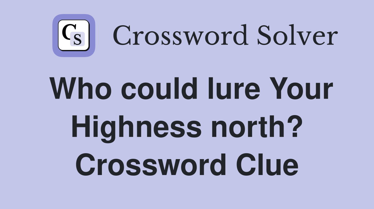 Who could lure Your Highness north? Crossword Clue