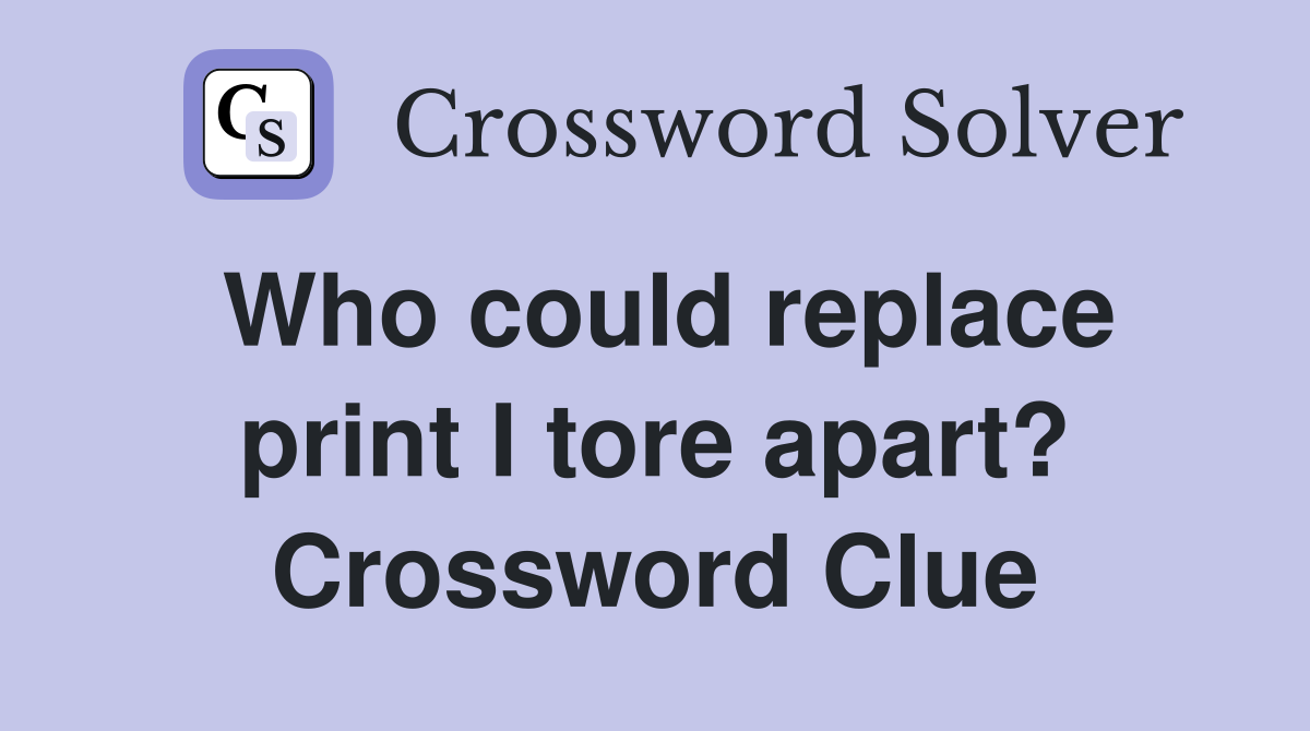Who could replace print I tore apart? Crossword Clue