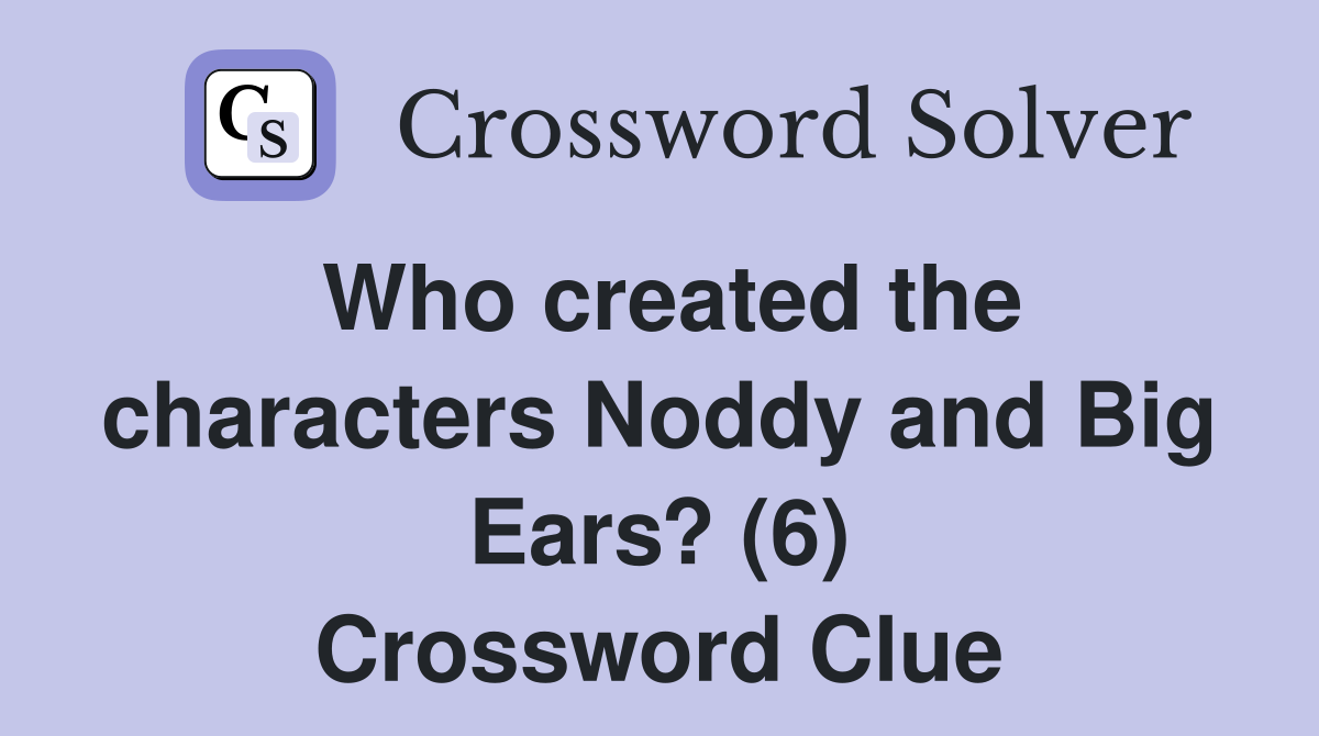 Who created the characters Noddy and Big Ears? (6) Crossword Clue