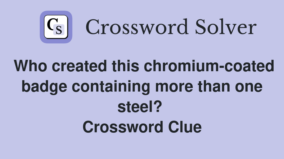 Who created this chromium-coated badge containing more than one steel?  Crossword Clue
