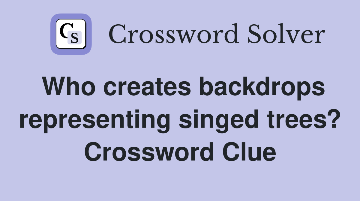 Who creates backdrops representing singed trees? Crossword Clue