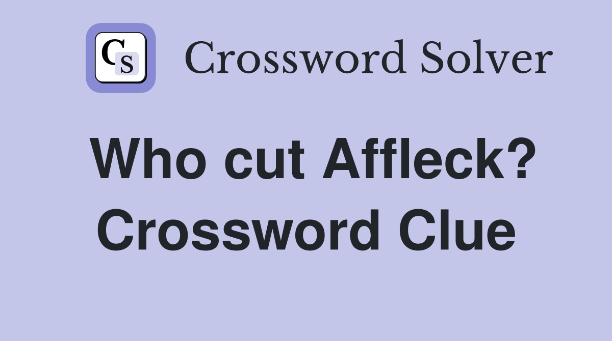 Who cut Affleck? Crossword Clue