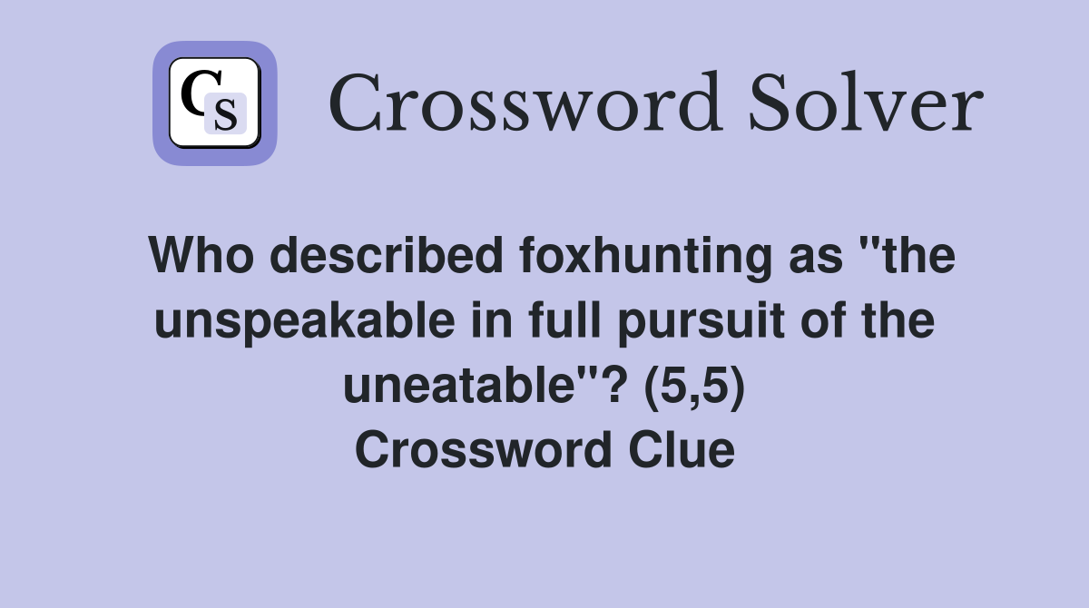 Who described foxhunting as "the unspeakable in full pursuit of the uneatable"? (5,5) Crossword Clue