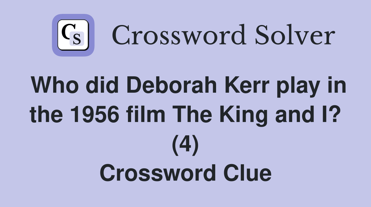 Who did Deborah Kerr play in the 1956 film The King and I? (4) Crossword Clue