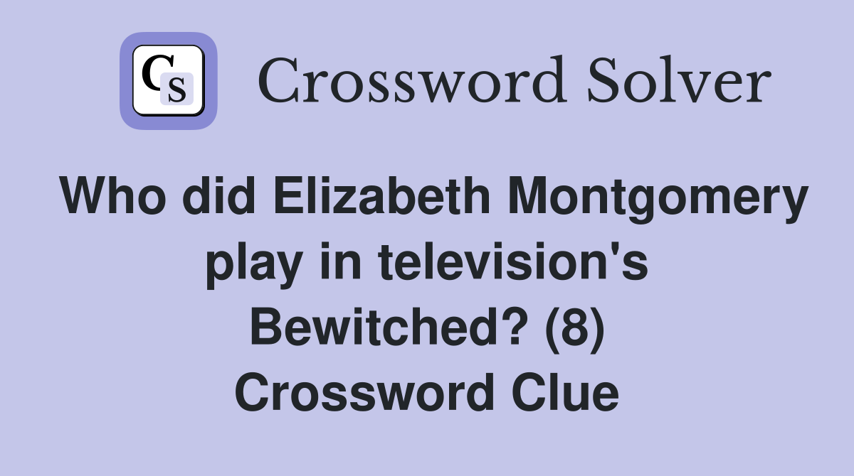 Who did Elizabeth Montgomery play in television's Bewitched? (8) Crossword Clue