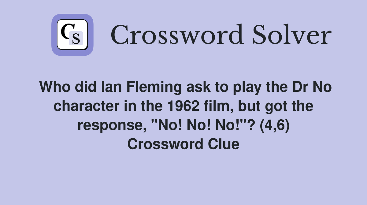 Who did Ian Fleming ask to play the Dr No character in the 1962 film, but got the response, "No! No! No!"? (4,6) Crossword Clue