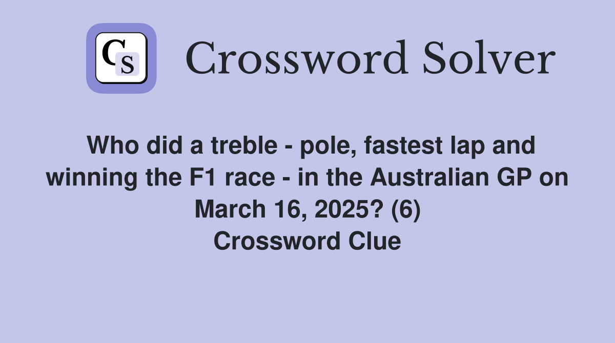 Who did a treble - pole, fastest lap and winning the F1 race - in the Australian GP on March 16, 2025? (6) Crossword Clue