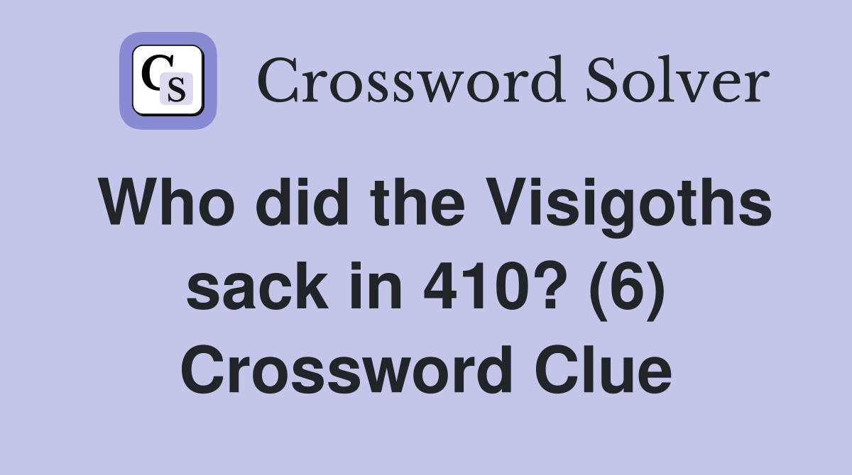 Who did the Visigoths sack in 410? (6) Crossword Clue