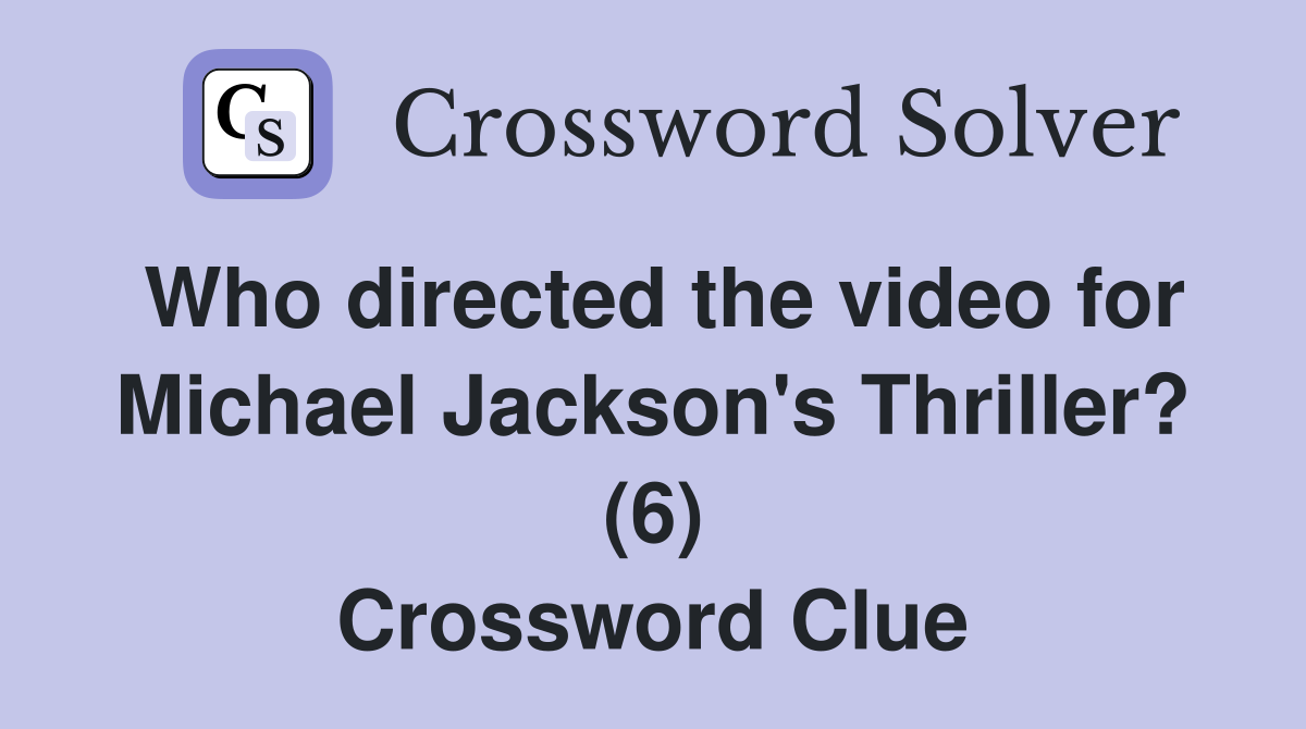 Who directed the video for Michael Jackson's Thriller? (6) Crossword Clue