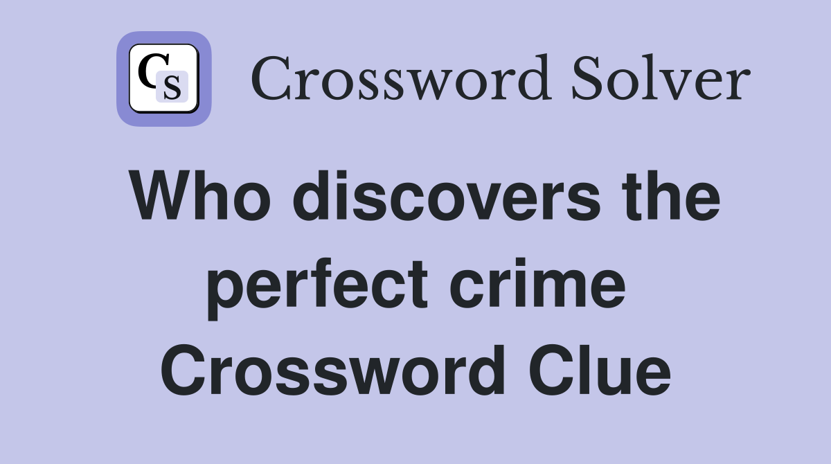 Who discovers the perfect crime Crossword Clue