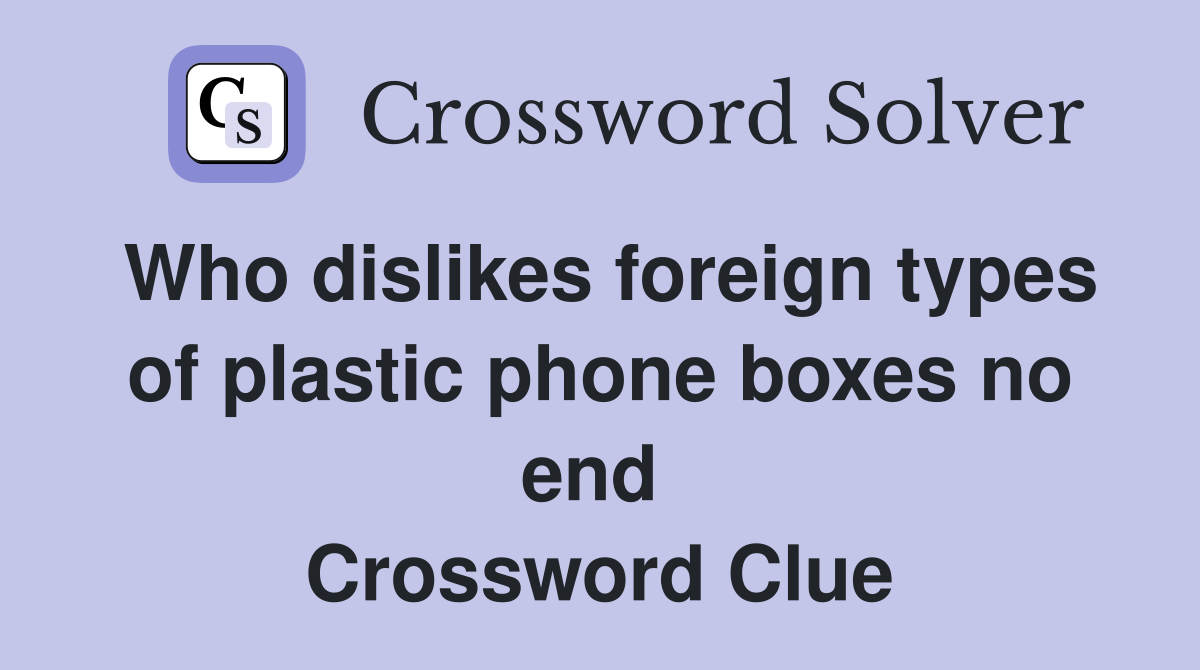 Who dislikes foreign types of plastic phone boxes no end  Crossword Clue