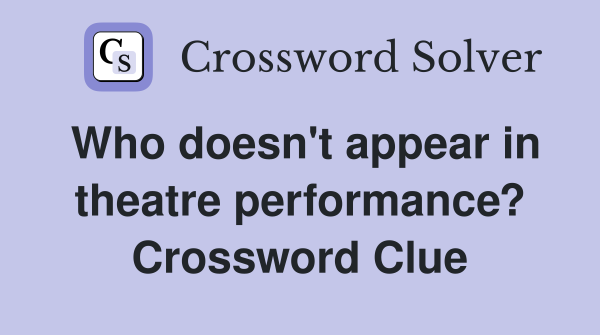Who doesn't appear in theatre performance? Crossword Clue