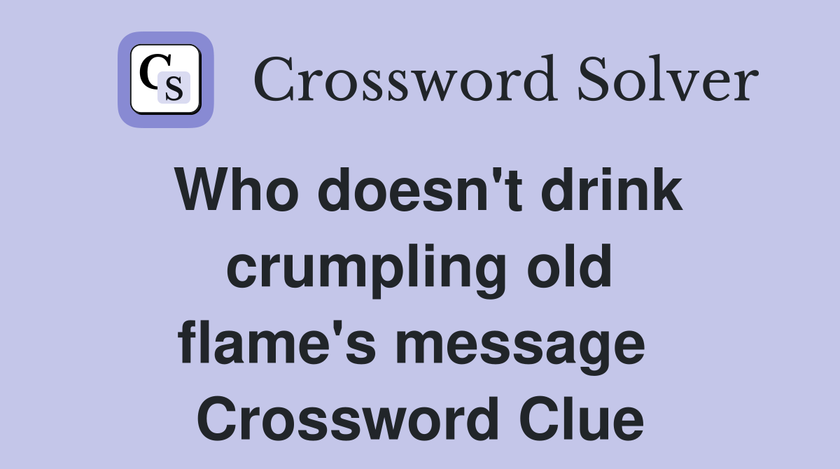 Who doesn't drink crumpling old flame's message  Crossword Clue
