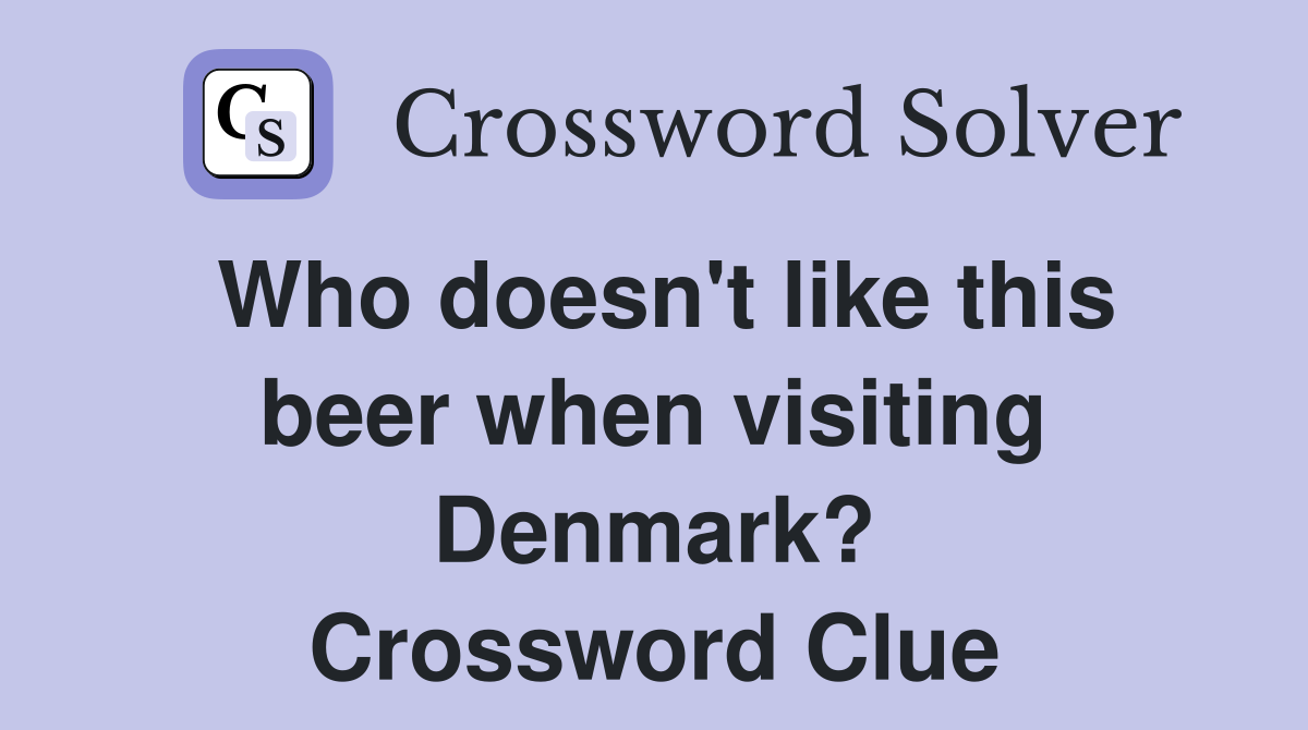 Who doesn't like this beer when visiting Denmark? Crossword Clue