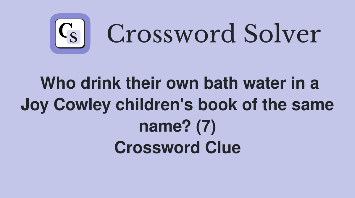 Who drink their own bath water in a Joy Cowley children's book of the same name? (7) Crossword Clue