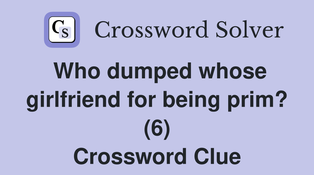 Who dumped whose girlfriend for being prim? (6) Crossword Clue