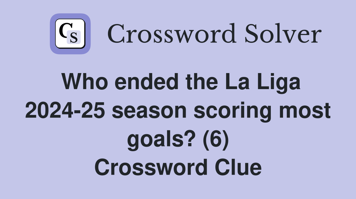 Who ended the La Liga 2024-25 season scoring most goals? (6) Crossword Clue