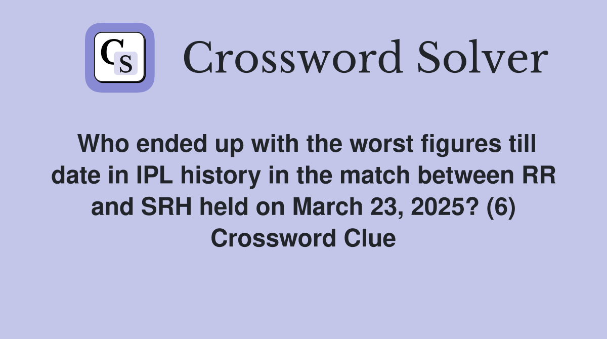 Who ended up with the worst figures till date in IPL history in the match between RR and SRH held on March 23, 2025? (6) Crossword Clue