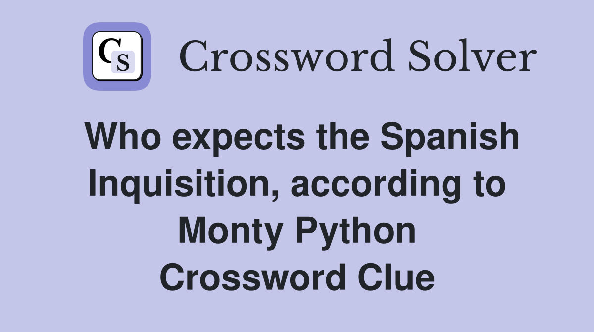 Who expects the Spanish Inquisition, according to Monty Python Crossword Clue