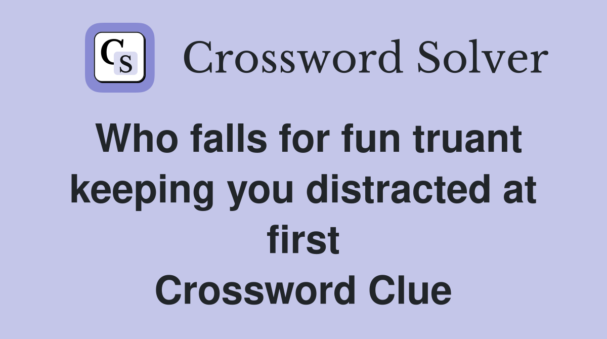 Who falls for fun truant keeping you distracted at first Crossword Clue