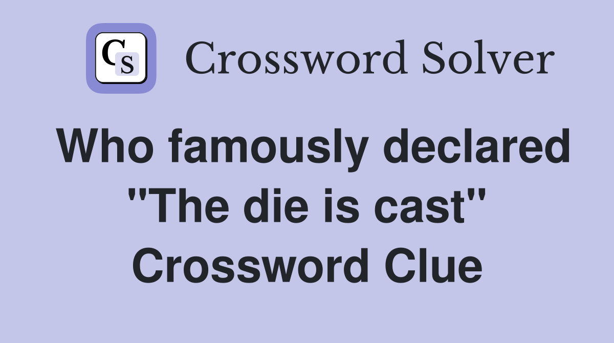 Who famously declared "The die is cast" Crossword Clue