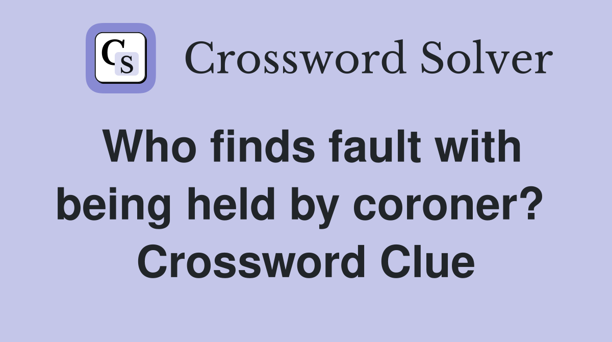 Who finds fault with being held by coroner?  Crossword Clue