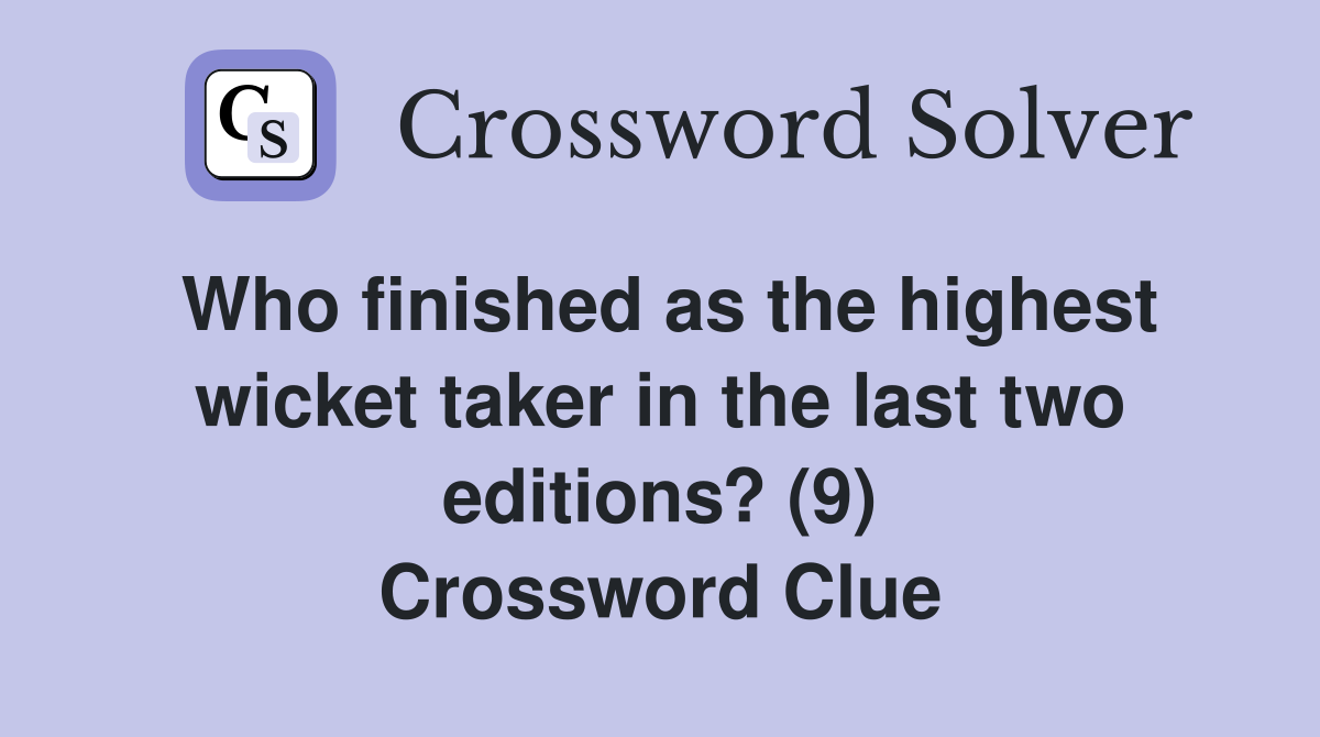 Who finished as the highest wicket taker in the last two editions? (9) Crossword Clue