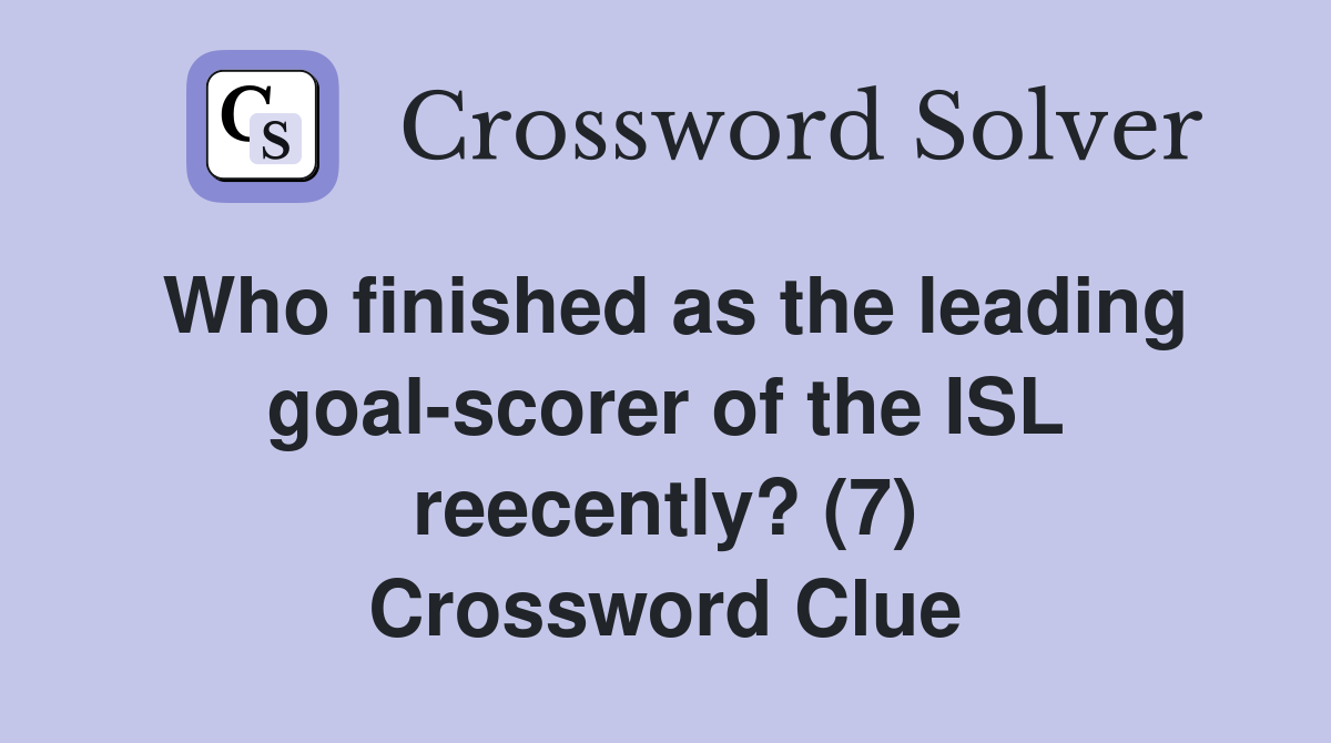 Who finished as the leading goal-scorer of the ISL reecently? (7) Crossword Clue
