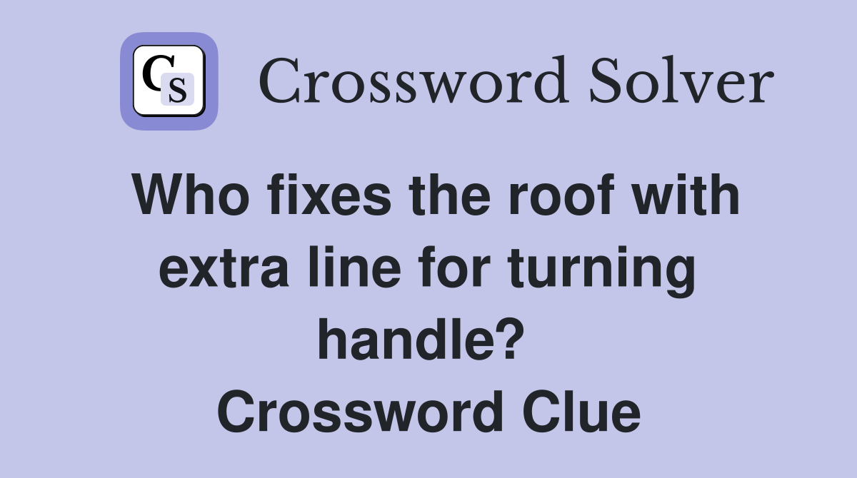 Who fixes the roof with extra line for turning handle?  Crossword Clue