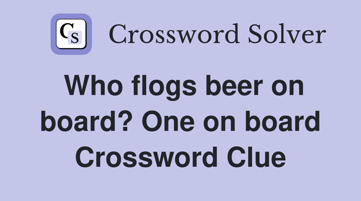 Who flogs beer on board? One on board Crossword Clue