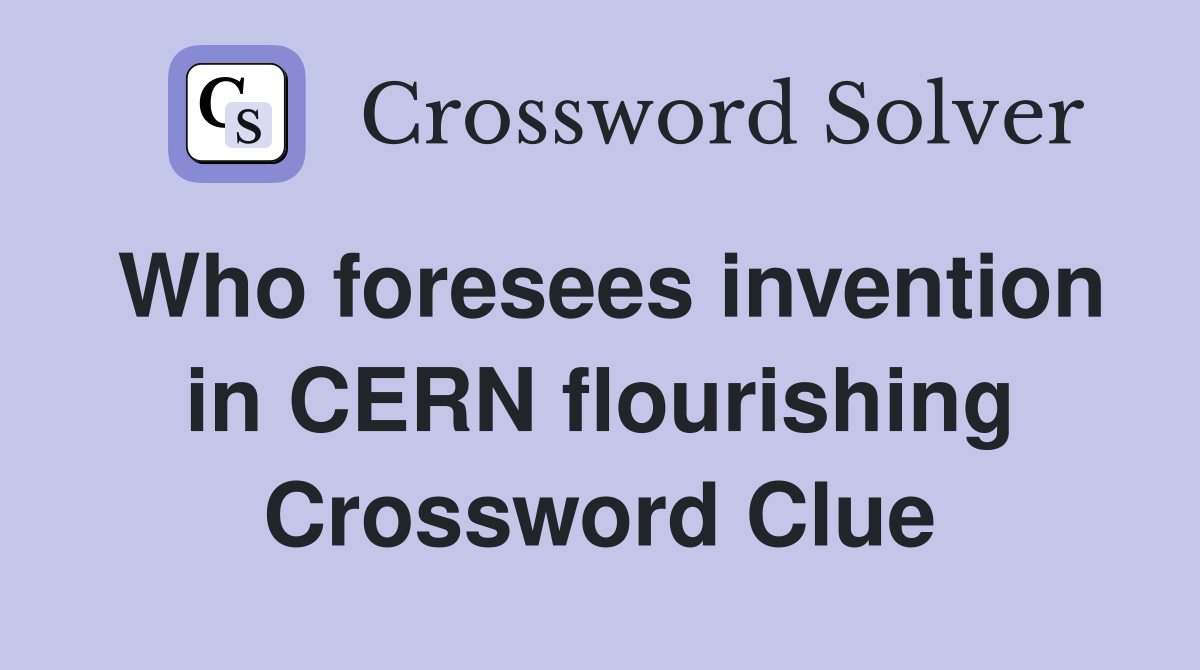Who foresees invention in CERN flourishing Crossword Clue