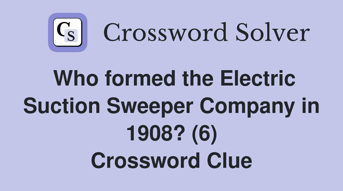 Who formed the Electric Suction Sweeper Company in 1908? (6) Crossword Clue