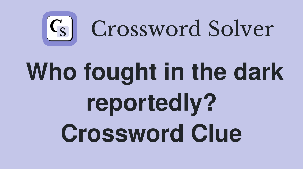 Who fought in the dark reportedly? Crossword Clue