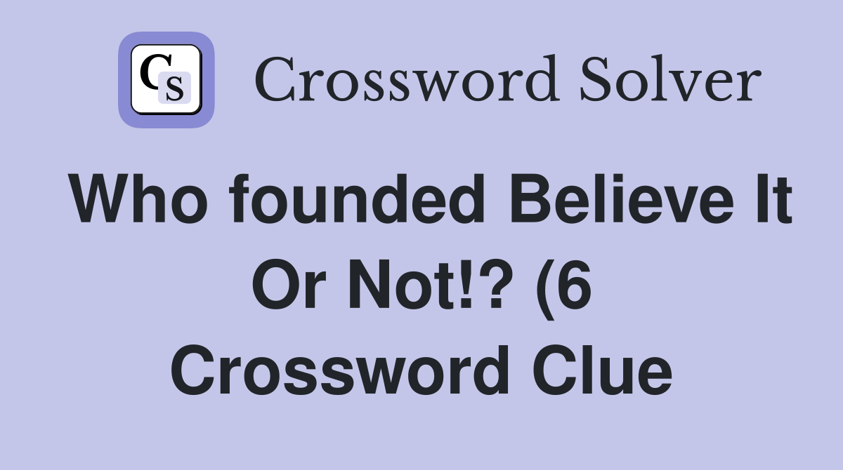 Who founded Believe It Or Not ? (6) Crossword Clue Answers Who founded Believe It Or Not ? (6) Crossword Clue Answers