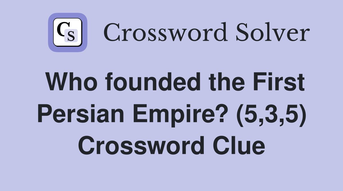 Who founded the First Persian Empire? (5,3,5) Crossword Clue