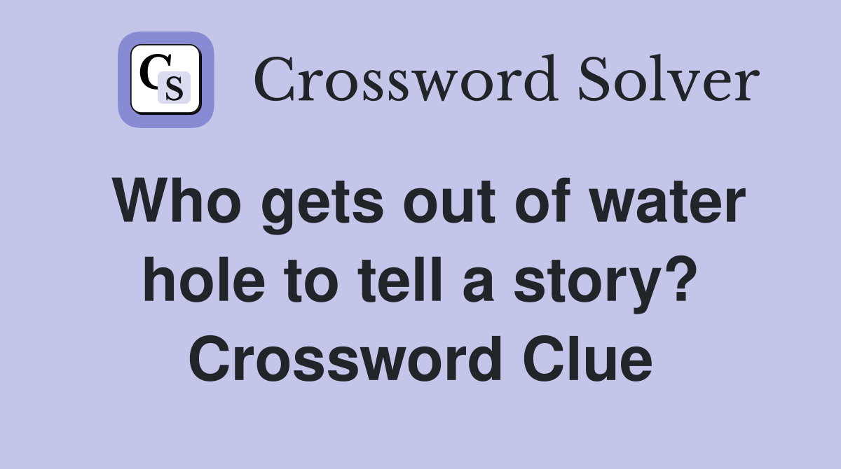 Who gets out of water hole to tell a story? Crossword Clue
