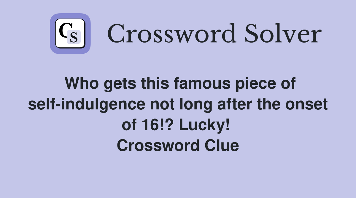 Who gets this famous piece of self-indulgence not long after the onset of 16!? Lucky!  Crossword Clue