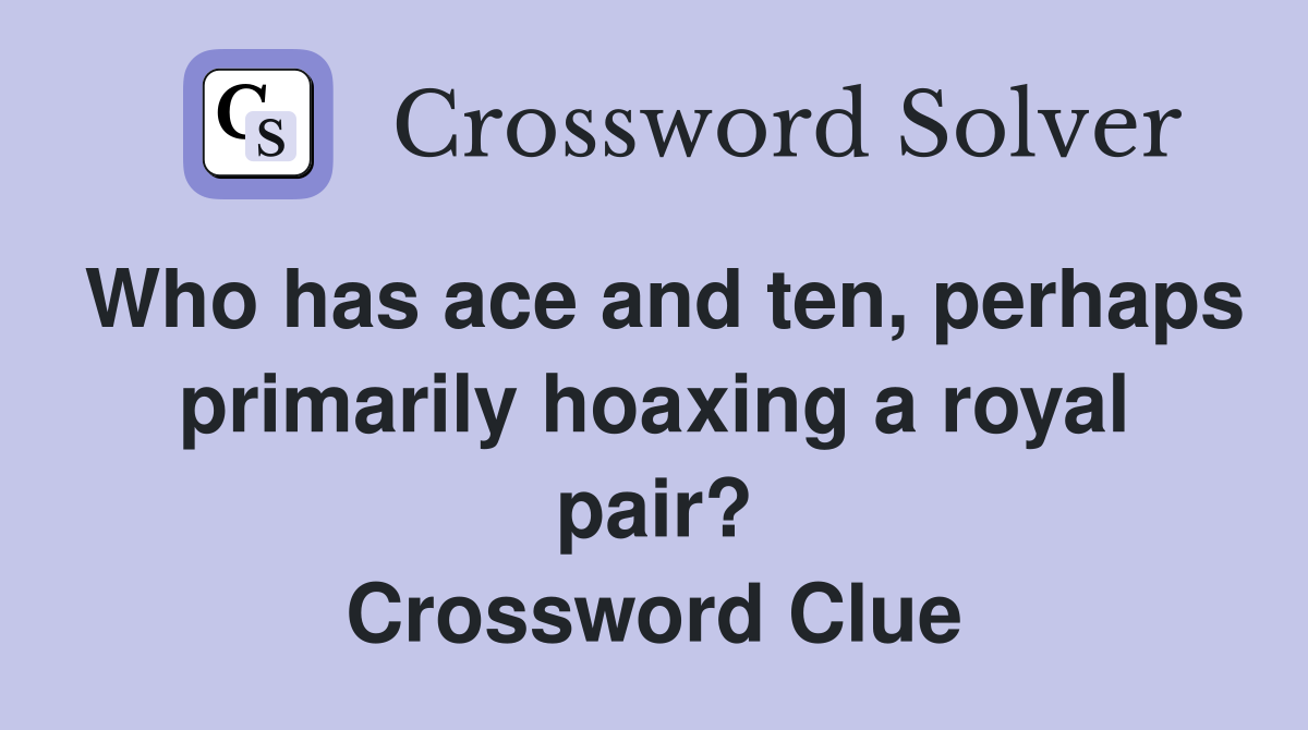 Who has ace and ten, perhaps primarily hoaxing a royal pair? Crossword Clue
