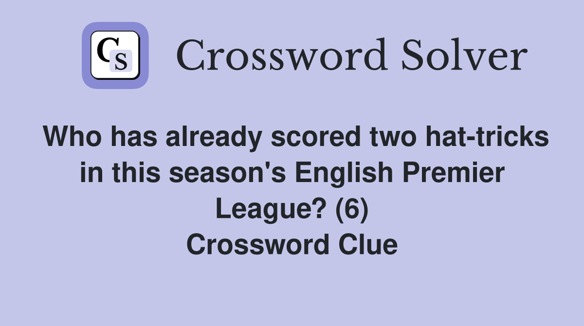 Who has already scored two hat-tricks in this season's English Premier League? (6) Crossword Clue