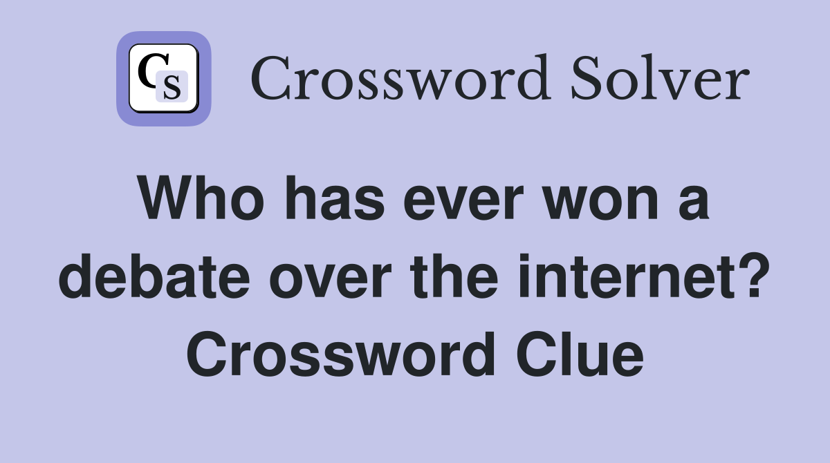 Who has ever won a debate over the internet? Crossword Clue